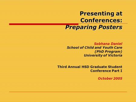 Presenting at Conferences: Preparing Posters Presenting at Conferences: Preparing Posters Sobhana Daniel School of Child and Youth Care (PhD Program) University.