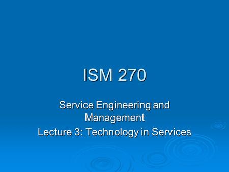 ISM 270 Service Engineering and Management Lecture 3: Technology in Services.