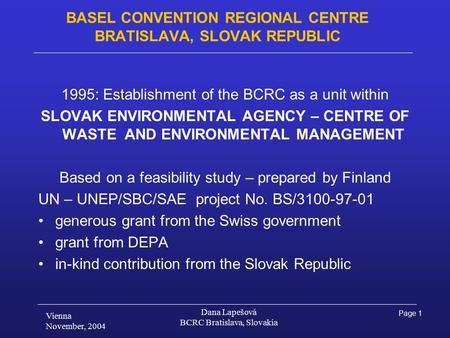 Page 1 Vienna November, 2004 Dana Lapešová BCRC Bratislava, Slovakia BASEL CONVENTION REGIONAL CENTRE BRATISLAVA, SLOVAK REPUBLIC 1995: Establishment of.