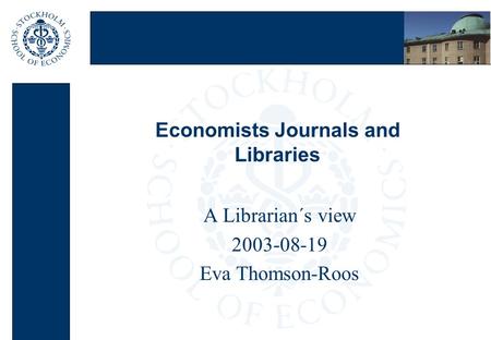 Economists Journals and Libraries A Librarian´s view 2003-08-19 Eva Thomson-Roos.