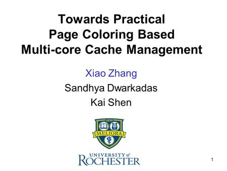 1 Towards Practical Page Coloring Based Multi-core Cache Management Xiao Zhang Sandhya Dwarkadas Kai Shen.