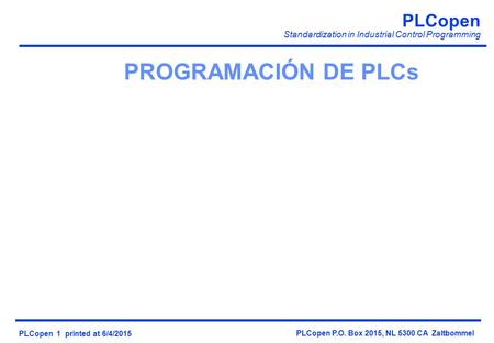 PLCopen Standardization in Industrial Control Programming PLCopen 1 printed at 6/4/2015 PLCopen P.O. Box 2015, NL 5300 CA Zaltbommel PROGRAMACIÓN DE PLCs.