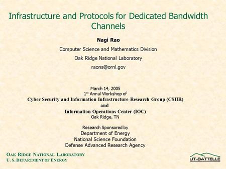 O AK R IDGE N ATIONAL L ABORATORY U. S. D EPARTMENT OF E NERGY Infrastructure and Protocols for Dedicated Bandwidth Channels Nagi Rao Computer Science.