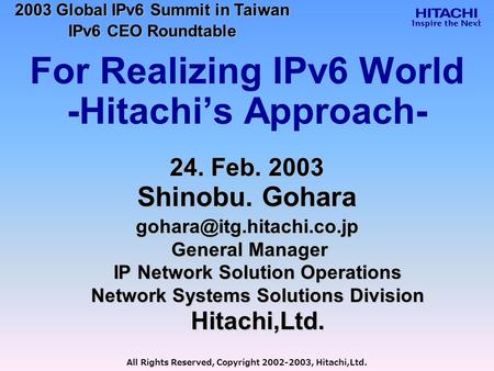 All Rights Reserved, Copyright 2002-2003, Hitachi,Ltd. For Realizing IPv6 World -Hitachi’s Approach- 24. Feb. 2003 Shinobu. Gohara