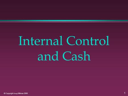 1 © Copyright Doug Hillman 2000 Internal Control and Cash.