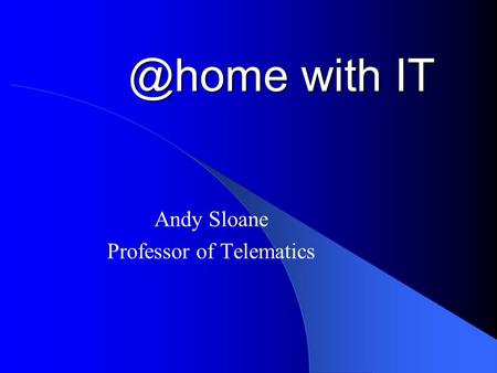 @home with IT Andy Sloane Professor of Telematics.