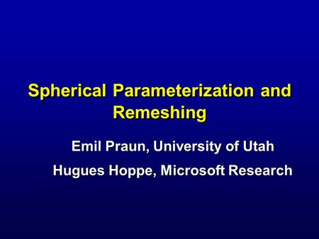 Spherical Parameterization and Remeshing Emil Praun, University of Utah Hugues Hoppe, Microsoft Research.