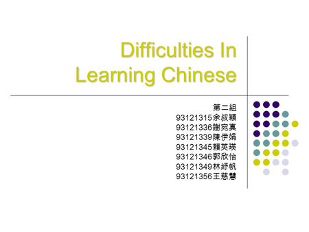 Difficulties In Learning Chinese 第二組 93121315 余叔穎 93121336 謝宛真 93121339 陳伊娟 93121345 賴英瑛 93121346 郭欣怡 93121349 林紓帆 93121356 王慈慧.