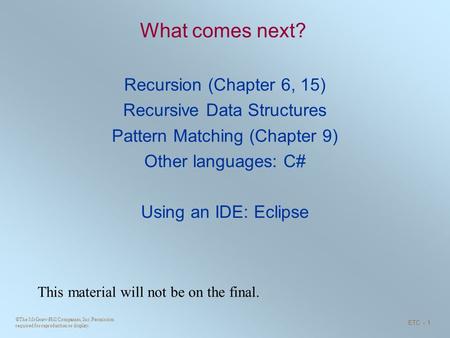 ©The McGraw-Hill Companies, Inc. Permission required for reproduction or display. ETC - 1 What comes next? Recursion (Chapter 6, 15) Recursive Data Structures.