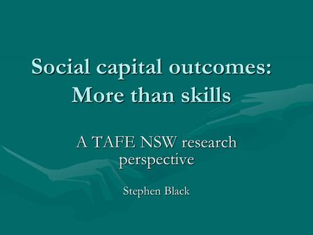 Social capital outcomes: More than skills A TAFE NSW research perspective Stephen Black.