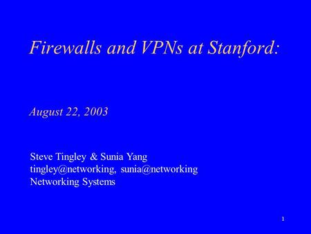 1 Firewalls and VPNs at Stanford: August 22, 2003 Steve Tingley & Sunia Yang  Networking Systems.