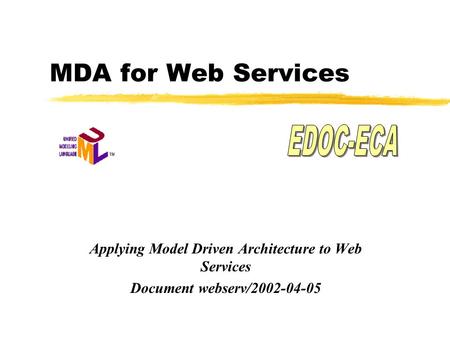 MDA for Web Services Applying Model Driven Architecture to Web Services Document webserv/2002-04-05.