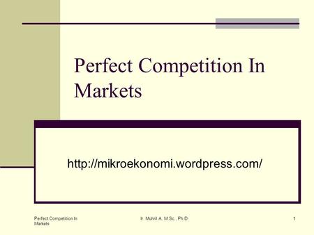 Perfect Competition In Markets Ir. Muhril A, M.Sc., Ph.D.1 Perfect Competition In Markets