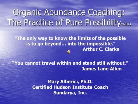 Organic Abundance Coaching: The Practice of Pure Possibility ©2003 “The only way to know the limits of the possible is to go beyond… into the impossible.”