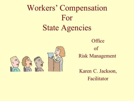 Workers’ Compensation For State Agencies Office of Risk Management Karen C. Jackson, Facilitator.