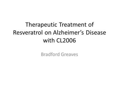 Therapeutic Treatment of Resveratrol on Alzheimer’s Disease with CL2006 Bradford Greaves.