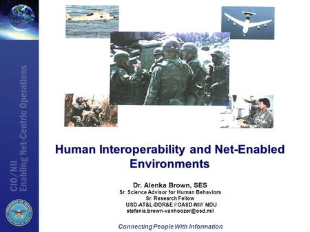 Connecting People With Information Human Interoperability and Net-Enabled Environments Dr. Alenka Brown, SES Sr. Science Advisor for Human Behaviors Sr.