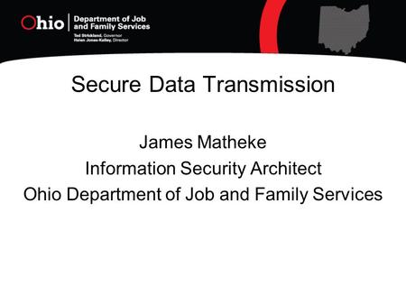 Secure Data Transmission James Matheke Information Security Architect Ohio Department of Job and Family Services.