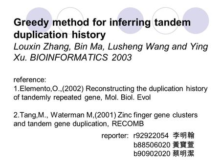 Greedy method for inferring tandem duplication history Louxin Zhang, Bin Ma, Lusheng Wang and Ying Xu. BIOINFORMATICS 2003 reference: 1.Elemento,O.,(2002)