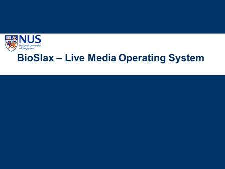 BioSlax – Live Media Operating System. Copyright ⓒ 2010. National University of Singapore. All rights reserved. What is BioSlax? Slackware Linux on a.