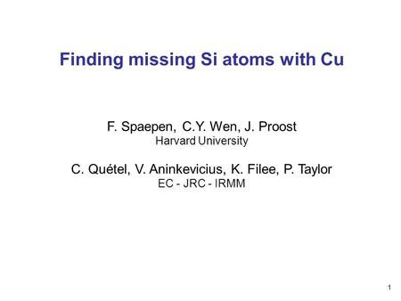 1 Finding missing Si atoms with Cu F. Spaepen, C.Y. Wen, J. Proost Harvard University C. Quétel, V. Aninkevicius, K. Filee, P. Taylor EC - JRC - IRMM.