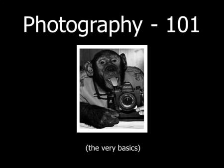 Photography - 101 (the very basics). Before we get started… - These are only very simple explanations - I could be wrong! - Mainly aimed at digital users.