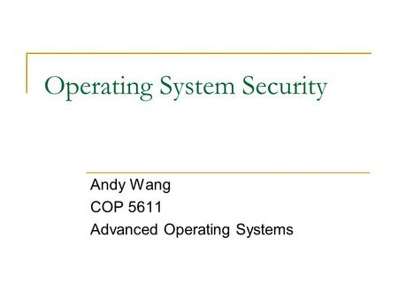 Operating System Security Andy Wang COP 5611 Advanced Operating Systems.