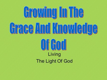 Living The Light Of God. Review Knowing, Growing, Understanding, Living, Giving Understanding how all of the Bible comes together and our part in bringing.