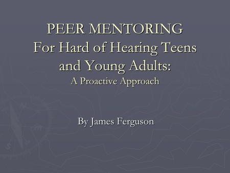 PEER MENTORING For Hard of Hearing Teens and Young Adults: A Proactive Approach By James Ferguson.