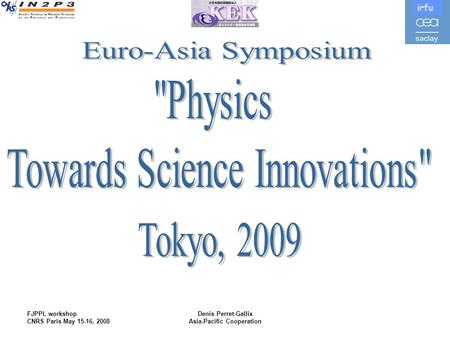 Irfu FJPPL workshop CNRS Paris May 15-16, 2008 Denis Perret-Gallix Asia-Pacific Cooperation.