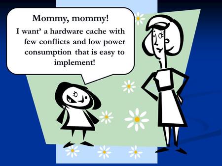 Uppsala Architecture Research Team But... That’s three wishes in one!!! Mommy, mommy! I want’ a hardware cache with few conflicts and low power consumption.