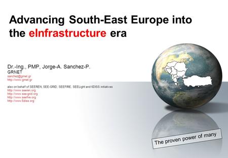 Advancing South-East Europe into the eInfrastructure era The proven power of many Dr.-Ing., PMP, Jorge-A. Sanchez-P. GRNET