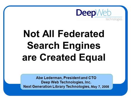 Not All Federated Search Engines are Created Equal Abe Lederman, President and CTO Deep Web Technologies, Inc. Next Generation Library Technologies, May.