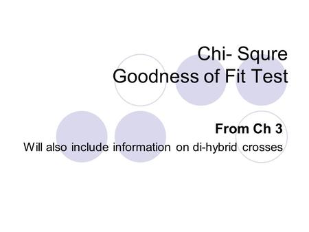 Chi- Squre Goodness of Fit Test From Ch 3 Will also include information on di-hybrid crosses.