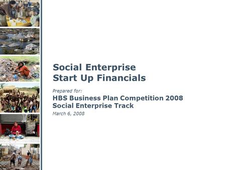 Social Enterprise Start Up Financials HBS Business Plan Competition 2008 Social Enterprise Track March 6, 2008 Prepared for: