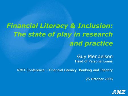 Financial Literacy & Inclusion: The state of play in research and practice Guy Mendelson Head of Personal Loans RMIT Conference – Financial Literacy, Banking.