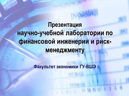 Презентация научно-учебной лаборатории по финансовой инженерии и риск- менеджменту Факультет экономики ГУ-ВШЭ.