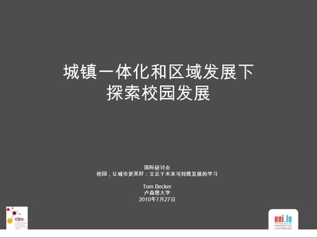 城镇一体化和区域发展下 探索校园发展 国际研讨会 校园，让城市更美好：立足于未来可持续发展的学习 Tom Becker 卢森堡大学 2010 年 7 月 27 日.