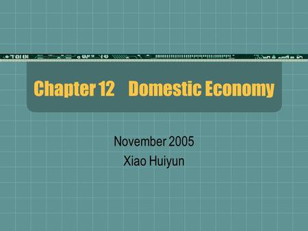 Chapter 12 Domestic Economy November 2005 Xiao Huiyun.