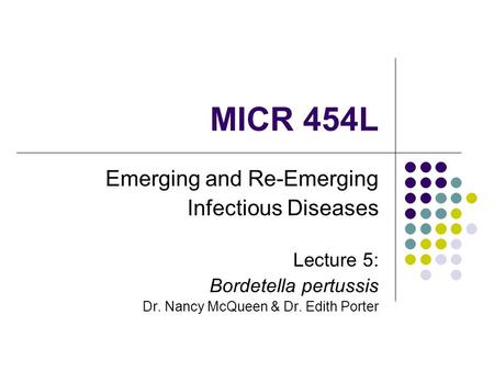 MICR 454L Emerging and Re-Emerging Infectious Diseases Lecture 5: Bordetella pertussis Dr. Nancy McQueen & Dr. Edith Porter.