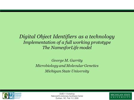 GUID-1 Workshop National Evolutionary Synthesis Center Durham, NC, Feb 1-3, 2006 Digital Object Identifiers as a technology Implementation of a full working.