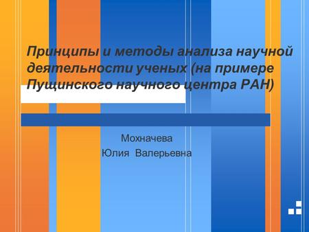 Принципы и методы анализа научной деятельности ученых (на примере Пущинского научного центра РАН) Мохначева Юлия Валерьевна.