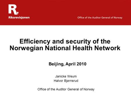 Efficiency and security of the Norwegian National Health Network Janicke Weum Halvor Bjørnsrud Office of the Auditor General of Norway Beijing, April 2010.