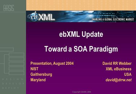 Copyright OASIS, 2004 David RR Webber XML eBusiness USA ebXML Update Toward a SOA Paradigm Presentation, August 2004 NIST Gaithersburg Maryland.