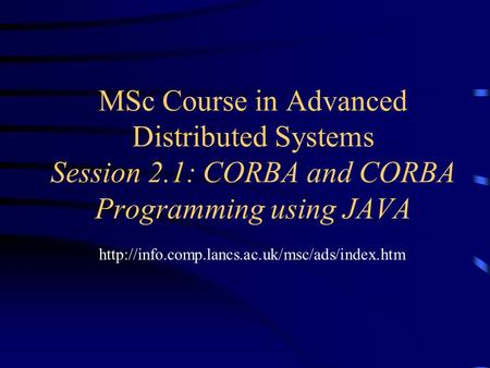 MSc Course in Advanced Distributed Systems Session 2.1: CORBA and CORBA Programming using JAVA