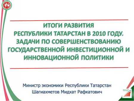 ИТОГИ РАЗВИТИЯ РЕСПУБЛИКИ ТАТАРСТАН В 2010 ГОДУ. ЗАДАЧИ ПО СОВЕРШЕНСТВОВАНИЮ ГОСУДАРСТВЕННОЙ ИНВЕСТИЦИОННОЙ И ИННОВАЦИОННОЙ ПОЛИТИКИ ИТОГИ РАЗВИТИЯ РЕСПУБЛИКИ.