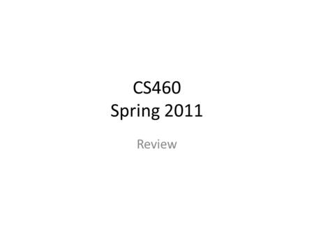 CS460 Spring 2011 Review. Overview Course overview Propositional Logic Example CSP Example Hints for Final.