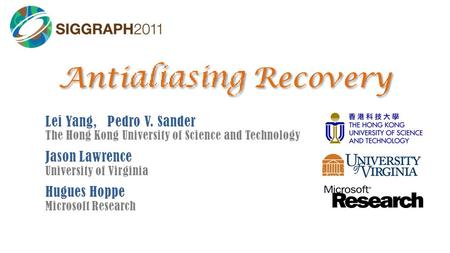 Antialiasing Recovery Lei Yang, Pedro V. Sander The Hong Kong University of Science and Technology Jason Lawrence University of Virginia Hugues Hoppe Microsoft.