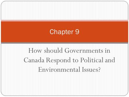 Chapter 9 How should Governments in Canada Respond to Political and Environmental Issues?