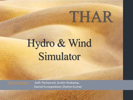 Hydro & Wind Simulator THAR Team Members: Seth Packwood, Austin Roskamp, Daniel Kuraspediani, Shelvin Kumar.